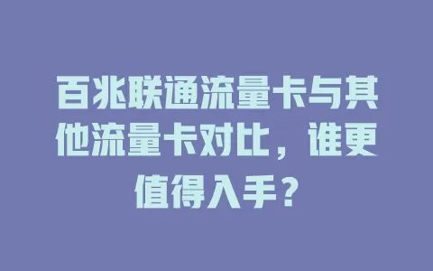 百兆联通流量卡与其他流量卡对比，谁更值得入手？
