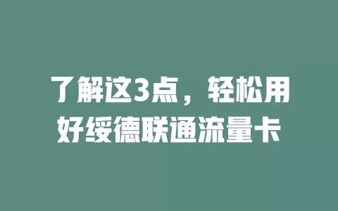 了解这3点，轻松用好绥德联通流量卡