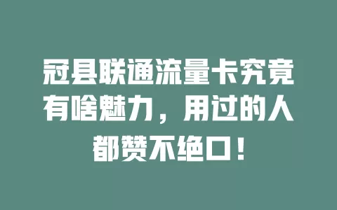 冠县联通流量卡究竟有啥魅力，用过的人都赞不绝口！
