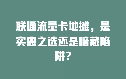 联通流量卡地摊，是实惠之选还是暗藏陷阱？