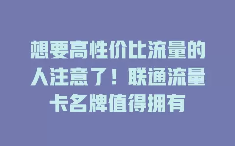 想要高性价比流量的人注意了！联通流量卡名牌值得拥有