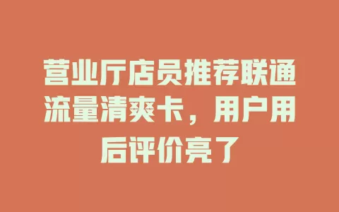 营业厅店员推荐联通流量清爽卡，用户用后评价亮了