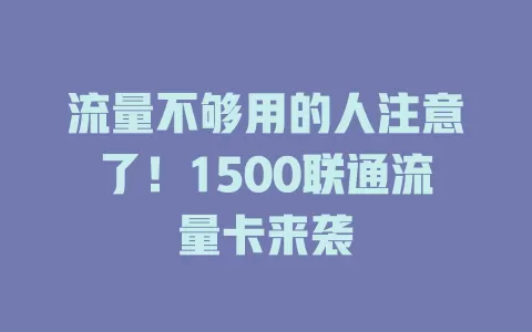 流量不够用的人注意了！1500联通流量卡来袭