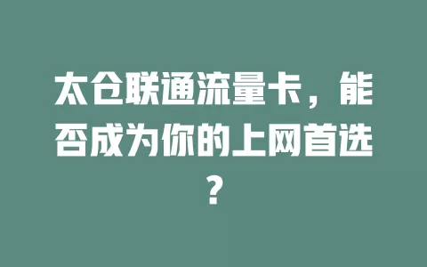 太仓联通流量卡，能否成为你的上网首选？