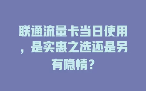 联通流量卡当日使用，是实惠之选还是另有隐情？