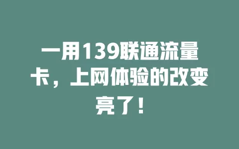 一用139联通流量卡，上网体验的改变亮了！