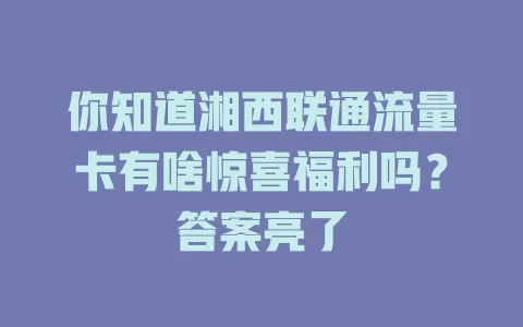 你知道湘西联通流量卡有啥惊喜福利吗？答案亮了