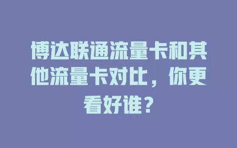 博达联通流量卡和其他流量卡对比，你更看好谁？