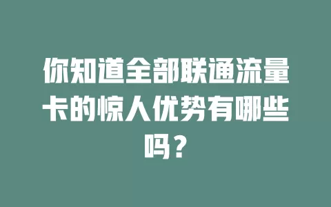 你知道全部联通流量卡的惊人优势有哪些吗？