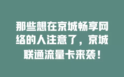 那些想在京城畅享网络的人注意了，京城联通流量卡来袭！