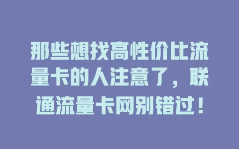 那些想找高性价比流量卡的人注意了，联通流量卡网别错过！
