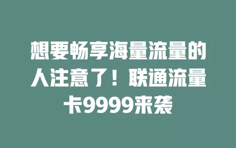 想要畅享海量流量的人注意了！联通流量卡9999来袭