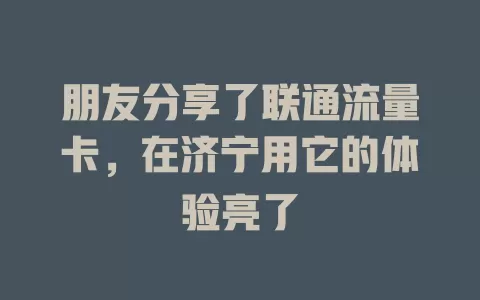 朋友分享了联通流量卡，在济宁用它的体验亮了