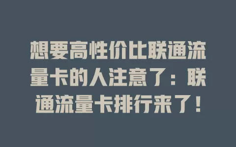 想要高性价比联通流量卡的人注意了：联通流量卡排行来了！
