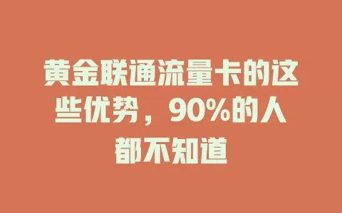 黄金联通流量卡的这些优势，90%的人都不知道
