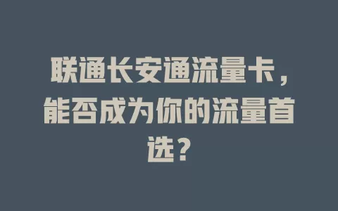 联通长安通流量卡，能否成为你的流量首选？