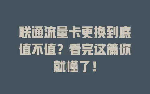 联通流量卡更换到底值不值？看完这篇你就懂了！