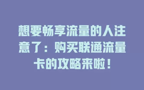 想要畅享流量的人注意了：购买联通流量卡的攻略来啦！