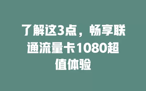 了解这3点，畅享联通流量卡1080超值体验