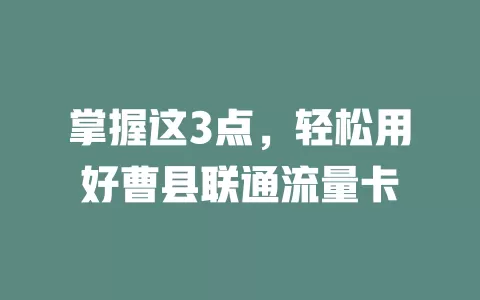 掌握这3点，轻松用好曹县联通流量卡