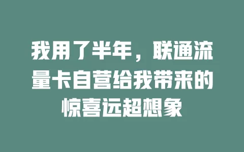 我用了半年，联通流量卡自营给我带来的惊喜远超想象