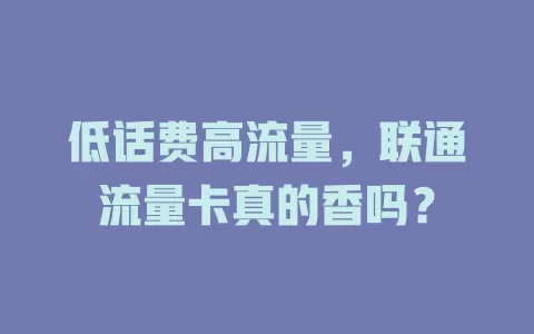 低话费高流量，联通流量卡真的香吗？