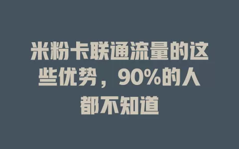 米粉卡联通流量的这些优势,90%的人都不知道