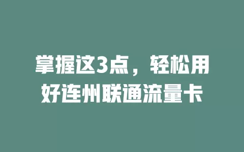 掌握这3点，轻松用好连州联通流量卡