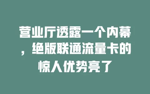 营业厅透露一个内幕，绝版联通流量卡的惊人优势亮了