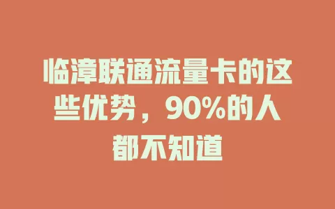 临漳联通流量卡的这些优势，90%的人都不知道