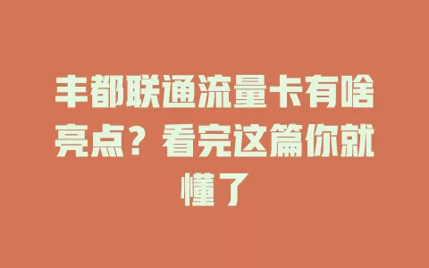 丰都联通流量卡有啥亮点？看完这篇你就懂了