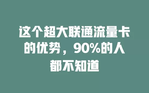 这个超大联通流量卡的优势，90%的人都不知道