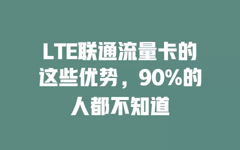LTE联通流量卡的这些优势，90%的人都不知道