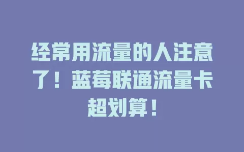 经常用流量的人注意了！蓝莓联通流量卡超划算！