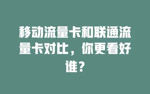 移动流量卡和联通流量卡对比，你更看好谁？