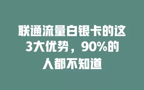 联通流量白银卡的这3大优势，90%的人都不知道