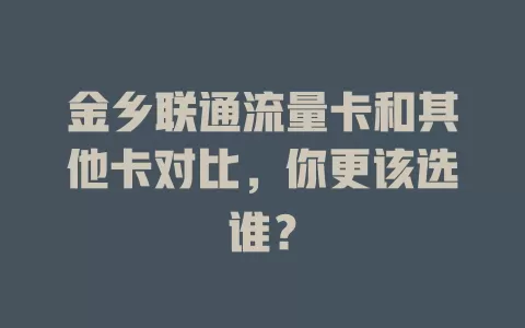 金乡联通流量卡和其他卡对比，你更该选谁？