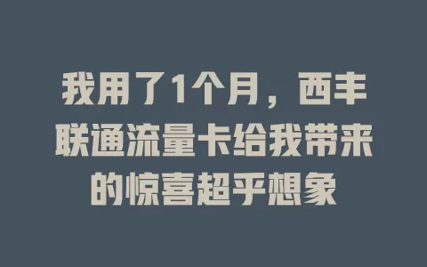 我用了1个月，西丰联通流量卡给我带来的惊喜超乎想象