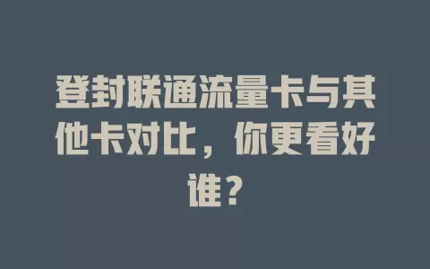 登封联通流量卡与其他卡对比，你更看好谁？