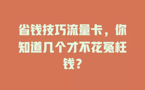 省钱技巧流量卡，你知道几个才不花冤枉钱？