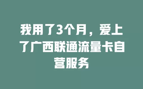 我用了3个月，爱上了广西联通流量卡自营服务