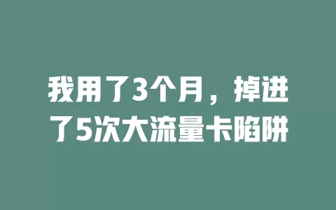 我用了3个月，掉进了5次大流量卡陷阱