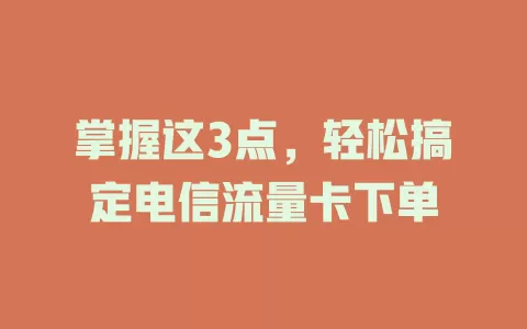 掌握这3点，轻松搞定电信流量卡下单