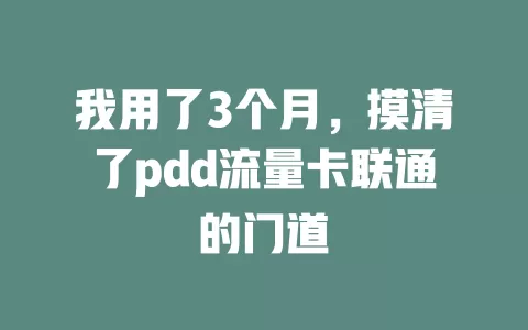 我用了3个月，摸清了pdd流量卡联通的门道
