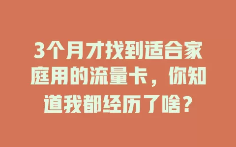 3个月才找到适合家庭用的流量卡，你知道我都经历了啥？