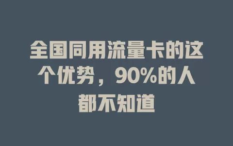 全国同用流量卡的这个优势，90%的人都不知道