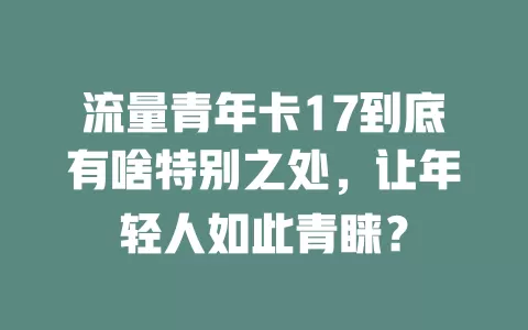 流量青年卡17到底有啥特别之处，让年轻人如此青睐？