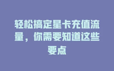 轻松搞定星卡充值流量，你需要知道这些要点