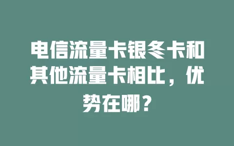 电信流量卡银冬卡和其他流量卡相比，优势在哪？