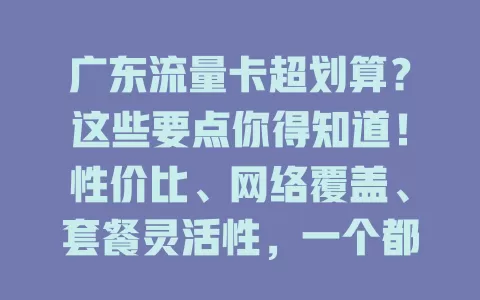 广东流量卡超划算？这些要点你得知道！性价比、网络覆盖、套餐灵活性，一个都不能少！